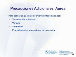 • Para aplicar en pacientes cursando infecciones por:
• Tuberculosis pulmonar
• Varicela
• Sarampión
• Procedimientos generadores de aerosoles
Precauciones Adicionales: Aérea
45
 