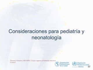 Consideraciones para pediatría y
neonatología
57
Thomas J Sandora, MD MPH, Unique aspects of Pediatric Infection
Control
 