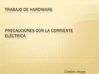 TRABAJO DE HARDWARE



PRECAUCIONES CON LA CORRIENTE
ELÉCTRICA




                         Cristian chuga
 