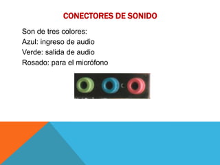 CONECTORES DE SONIDO
Son de tres colores:
Azul: ingreso de audio
Verde: salida de audio
Rosado: para el micrófono
 