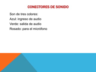 CONECTORES DE SONIDO
Son de tres colores:
Azul: ingreso de audio
Verde: salida de audio
Rosado: para el micrófono
 