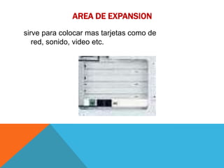 AREA DE EXPANSION
sirve para colocar mas tarjetas como de
   red, sonido, video etc.
 