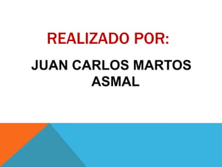 REALIZADO POR:
JUAN CARLOS MARTOS
       ASMAL
 