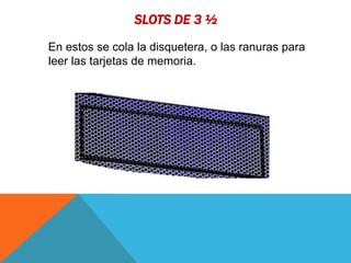 SLOTS DE 3 ½
En estos se cola la disquetera, o las ranuras para
leer las tarjetas de memoria.
 