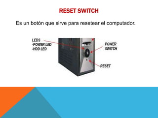 RESET SWITCH
Es un botón que sirve para resetear el computador.
 