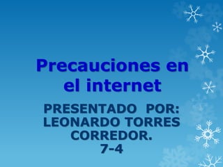 Precauciones en
el internet
PRESENTADO POR:
LEONARDO TORRES
CORREDOR.
7-4
 