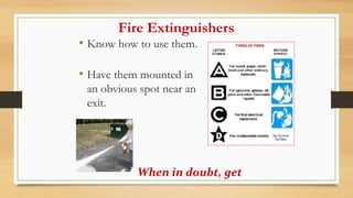 Fire Extinguishers
• Know how to use them.
• Have them mounted in
an obvious spot near an
exit.
When in doubt, get
 