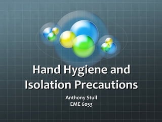Hand Hygiene and
Isolation Precautions
Anthony Stull
EME 6053

 