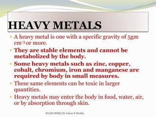 HEAVY METALS
 A heavy metal is one with a specific gravity of 5gm
cm-3 or more.
 They are stable elements and cannot be
...