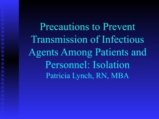Precautions to Prevent Transmission of Infectious Agents Among Patients and Personnel: Isolation Patricia Lynch, RN, MBA 