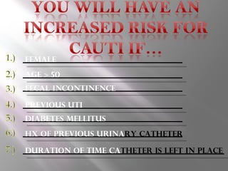 Female Age > 50 Fecal Incontinence Previous UTI Diabetes Mellitus Hx of previous urina ry   catheter Duration of time ca theter is left in place 