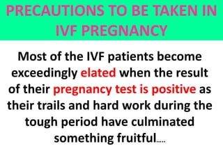 PRECAUTIONS TO BE TAKEN IN
IVF PREGNANCY
Most of the IVF patients become
exceedingly elated when the result
of their pregn...