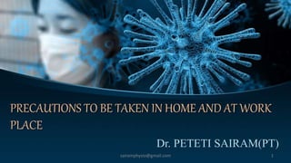 PRECAUTIONS TO BE TAKEN IN HOME AND AT WORK
PLACE
Dr. PETETI SAIRAM(PT)
1sairamphysio@gmail.com
 