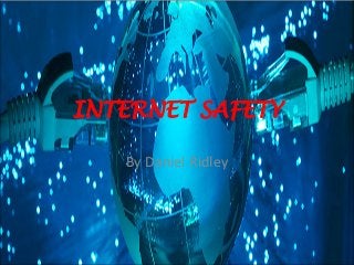 INTERNET SAFETY
By Daniel Ridley

 