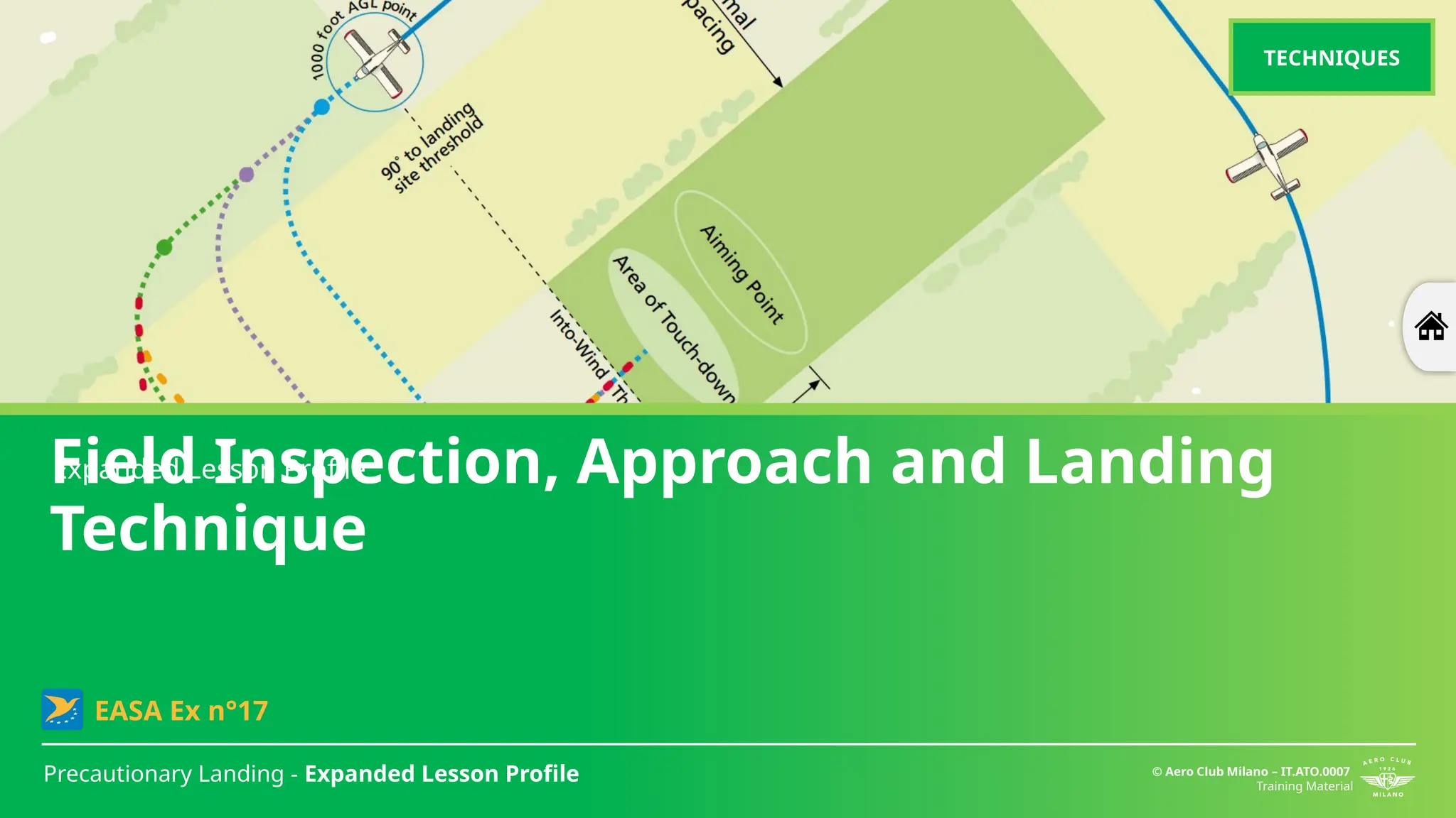 Field Inspection, Approach and Landing
Technique
Precautionary Landing - Expanded Lesson Profile © Aero Club Milano – IT.ATO.0007
Training Material
Expanded Lesson Profile
EASA Ex n°17
TECHNIQUES
 