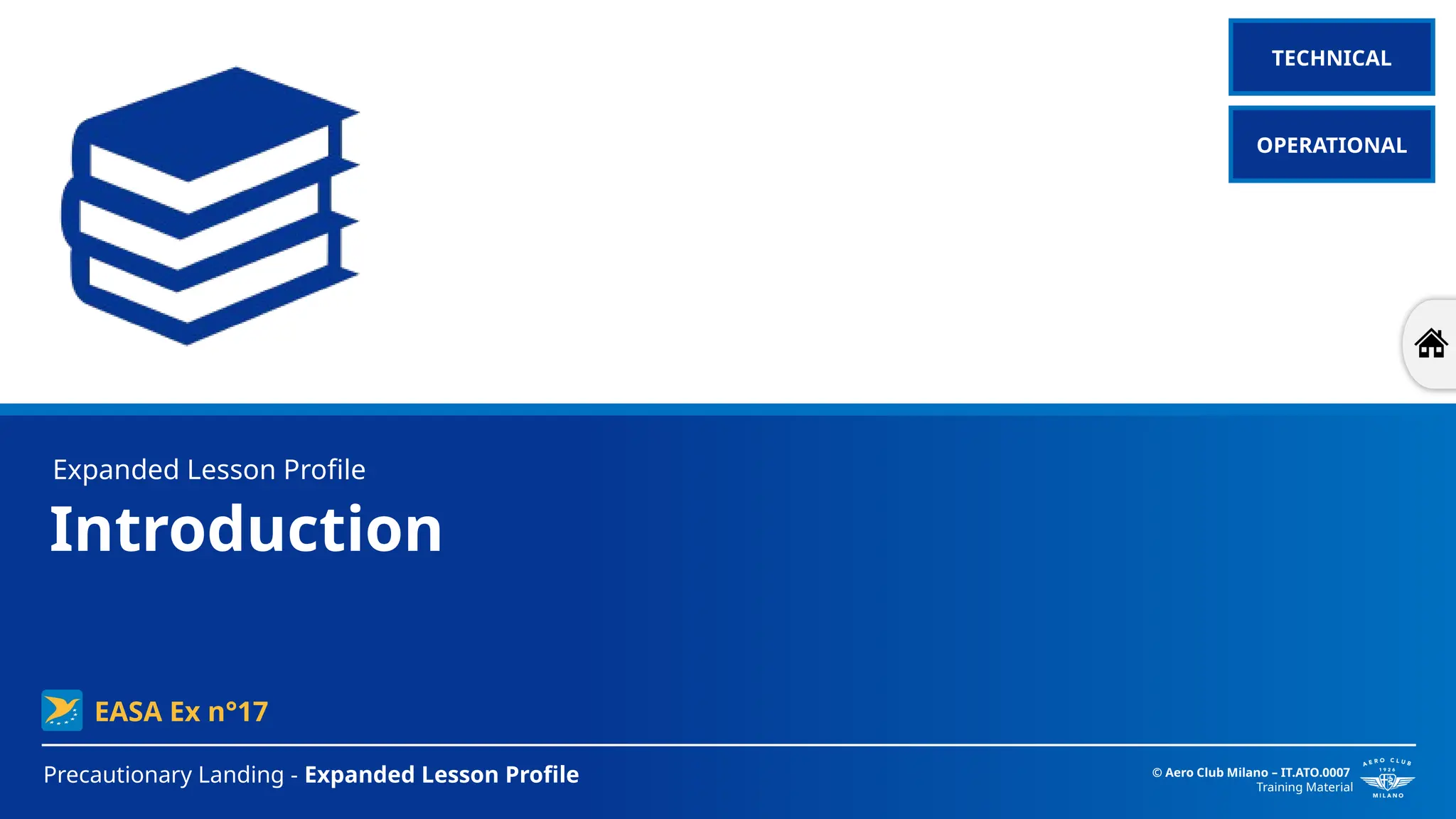 Introduction
Precautionary Landing - Expanded Lesson Profile © Aero Club Milano – IT.ATO.0007
Training Material
Expanded Lesson Profile
EASA Ex n°17
TECHNICAL
OPERATIONAL
 