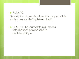 PLAN 10
Description d’une structure éco responsable
sur le campus de Sophia-Antipolis.




PLAN 11 : Le journaliste résume les
informations et répond à la
problématique.

 