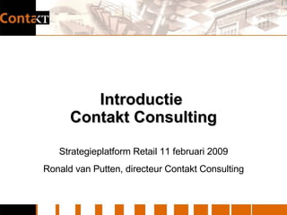 Introductie  Contakt Consulting Strategieplatform Retail 11 februari 2009 Ronald van Putten, directeur Contakt Consulting 