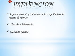 *
 Se puede prevenir y tratar buscando el equilibrio en la
 ingesta de calorias

 Una dieta balanceada

 Haciendo ejercisio
 