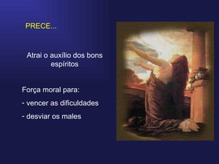 PRECE... Atrai o auxílio dos bons espíritos Força moral para: vencer as dificuldades desviar os males 