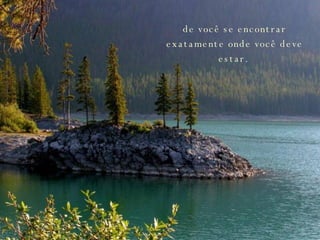 de você se encontrar exatamente onde você deve estar.  