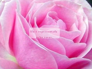 Ela é representada  pelas rosas. 