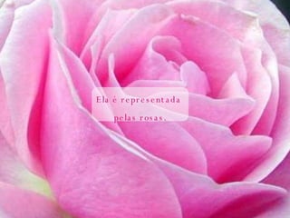 Ela é representada  pelas rosas. 