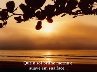 Que o sol brilhe morno e
suave em sua face...