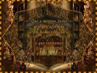 Que o menino Jesus  se sinta acolhido  em nosso coração  e que tenhamos  Um GRANDE  E FELIZ NATAL! 