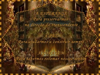 A ESPERANÇA Para preservarmos  na direção do transcendente A PAZ Para ajudarmos a construir sempre A CORAGEM Para sabermos retomar nossos sonhos 