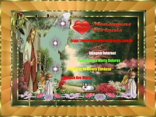 Imagem Internet Texto Autora Maria Dolores Formatação Álvaro Cardoso Musica Ave Maria htpp//www.mensagensvirtuais.com.br 