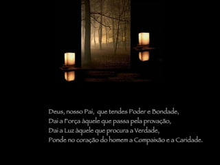 Deus, nosso Pai,  que tendes Poder e Bondade,  Dai a Força àquele que passa pela provação, Dai a Luz àquele que procura a Verdade,  Ponde no coração do homem a Compaixão e a Caridade. 