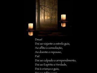 Deus!  Dai ao viajante a estrela guia,  Ao aflito a consolação,  Ao doente o repouso, Pai!  Dai ao culpado o arrependimento, Dai ao Espírito a Verdade,  Dai à criança o guia,  Dai ao órfão o pai. 
