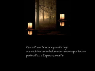 Que a Vossa Bondade permita hoje  aos espíritos consoladores derramarem por toda a  parte a Paz, a Esperança e a Fé. 
