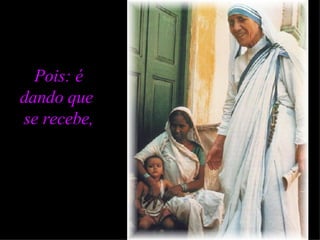 Pois: é dando que  se recebe, 
