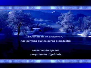 Se for me dado prosperar,
não permita que eu perca a modéstia
conservando apenas
o orgulho da dignidade.
 