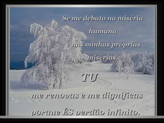 Se me debato na miséria humana e nas minhas próprias misérias, me renovas e me dignificas porque ÉS perdão infinito. TU 
