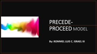 PRECEDE-
PROCEED MODEL
By: ROMMEL LUIS C. ISRAEL III
 