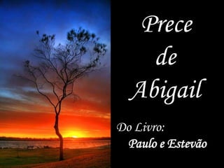 “Prece
de
Abigail
Do Livro:
Paulo e Estevão
 