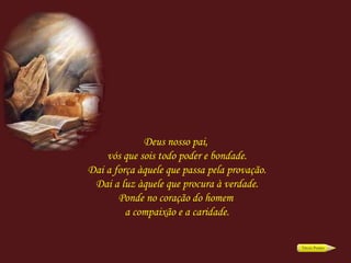 Deus nosso pai,  vós que sois todo poder e bondade. Dai a força àquele que passa pela provação. Dai a luz àquele que procura à verdade. Ponde no coração do homem  a compaixão e a caridade. 