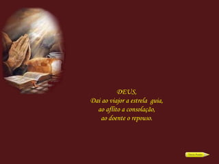 DEUS, Dai ao viajor a estrela  guia, ao aflito a consolação, ao doente o repouso. 