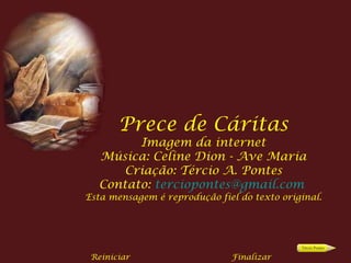 Prece de Cáritas
        Imagem da internet
  Música: Celine Dion - Ave Maria
      Criação: Tércio A. Pontes
  Contato: terciopontes@gmail.com
Esta mensagem é reprodução fiel do texto original.




 Reiniciar                    Finalizar
 