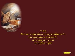 PAI,
Dai ao culpado o arrependimento,
      ao espírito a verdade,
         a criança o guia
          ao órfão o pai
 