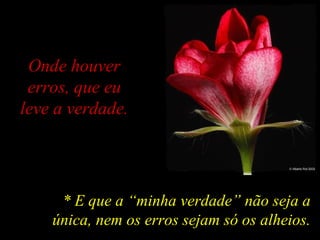 Onde houver
erros, que eu
leve a verdade.
* E que a “minha verdade” não seja a
única, nem os erros sejam só os alheios.
 