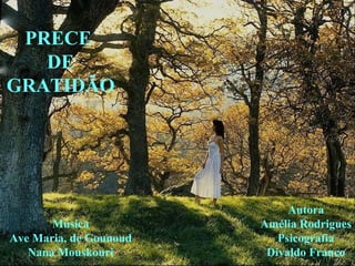 PRECE  DE GRATIDÃO Música Ave Maria, de Gounoud Nana Mouskouri Autora Amélia Rodrigues Psicografia Divaldo Franco 