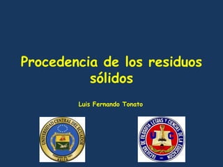 Procedencia de los residuos
          sólidos
        Luis Fernando Tonato
 