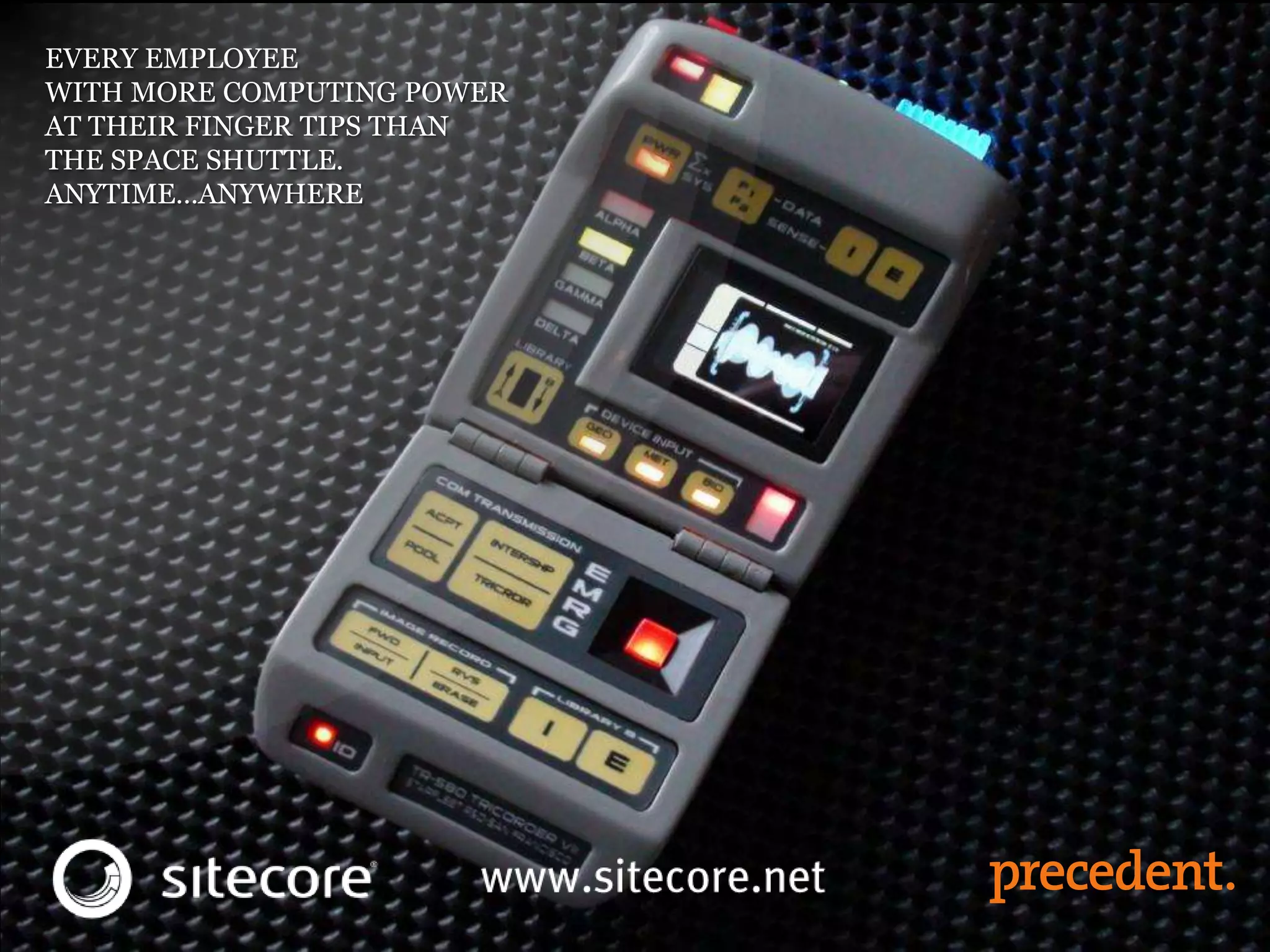 EVERY EMPLOYEE
WITH MORE COMPUTING POWER
AT THEIR FINGER TIPS THAN
THE SPACE SHUTTLE.
ANYTIME…ANYWHERE
 