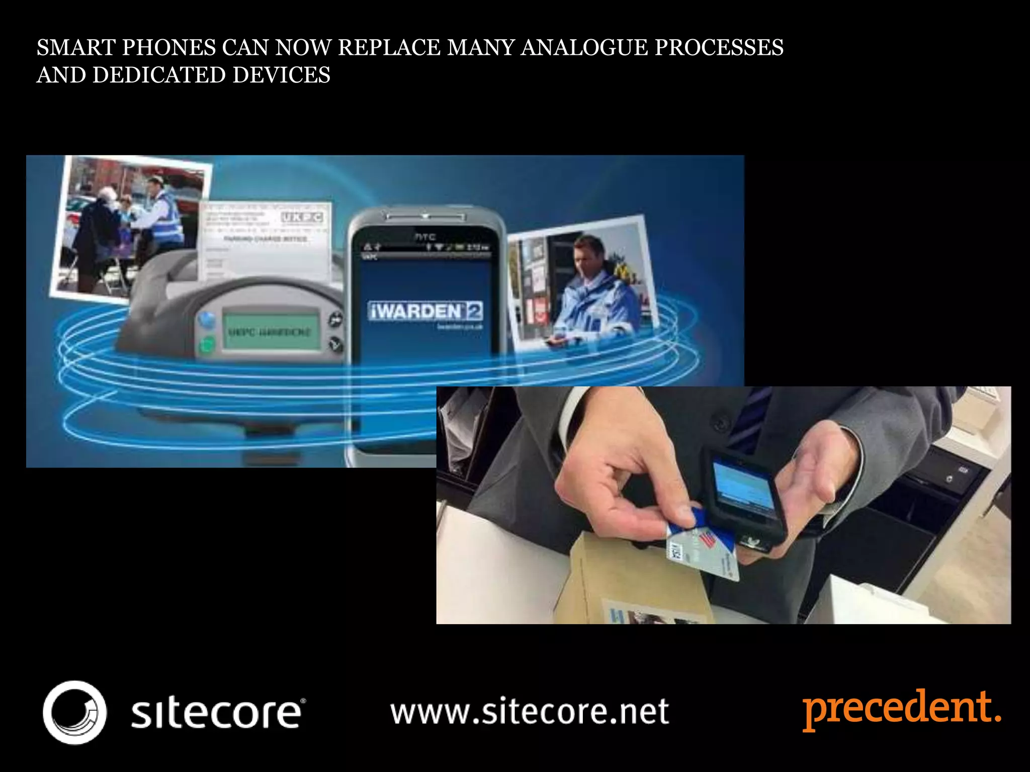 SMART PHONES CAN NOW REPLACE MANY ANALOGUE PROCESSES
AND DEDICATED DEVICES
 