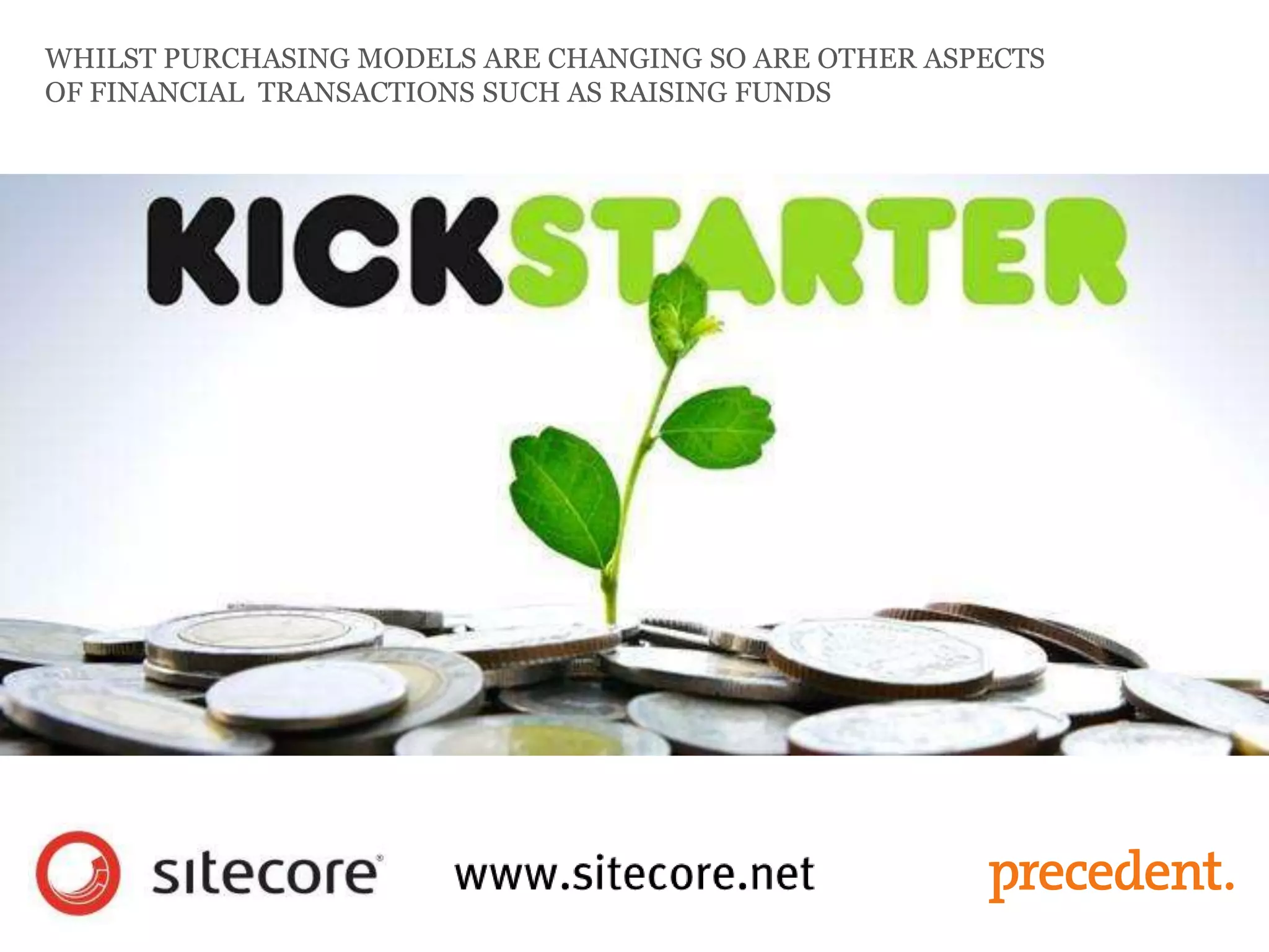 WHILST PURCHASING MODELS ARE CHANGING SO ARE OTHER ASPECTS
OF FINANCIAL TRANSACTIONS SUCH AS RAISING FUNDS
 