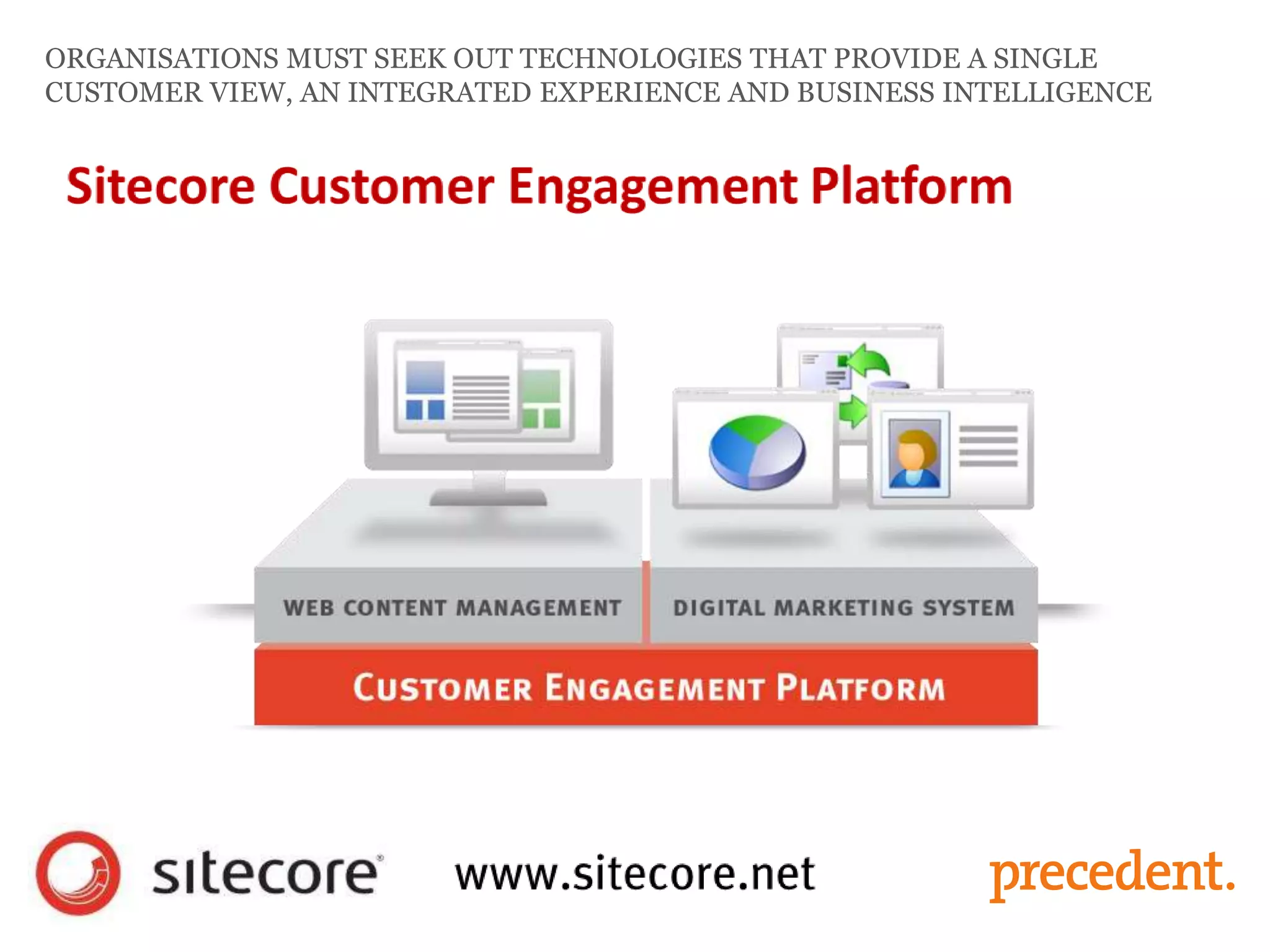 ORGANISATIONS MUST SEEK OUT TECHNOLOGIES THAT PROVIDE A SINGLE
CUSTOMER VIEW, AN INTEGRATED EXPERIENCE AND BUSINESS INTELLIGENCE
 